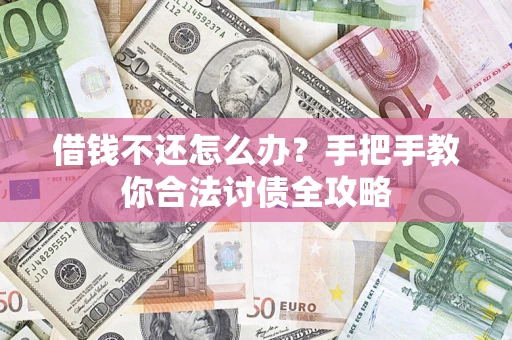 武汉借钱不还怎么办？手把手教你合法讨债全攻略