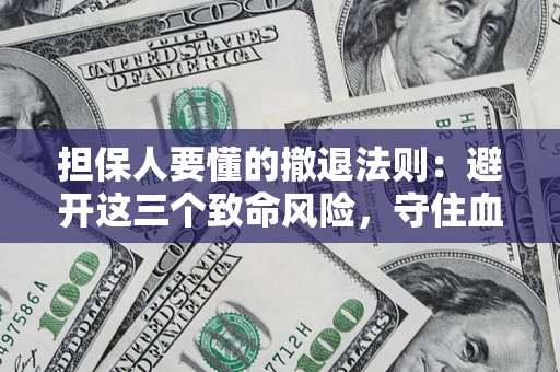 武汉担保人要懂的撤退法则：避开这三个致命风险，守住血汗钱