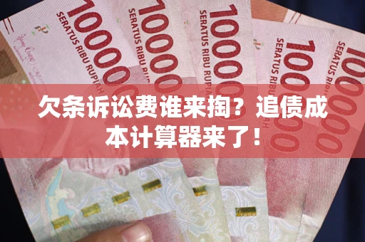 武汉欠条诉讼费谁来掏？追债成本计算器来了！