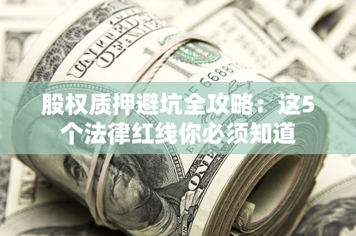 武汉股权质押避坑全攻略：这5个法律红线你必须知道