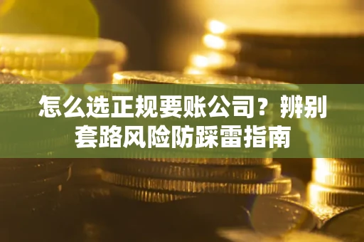武汉怎么选正规要账公司？辨别套路风险防踩雷指南