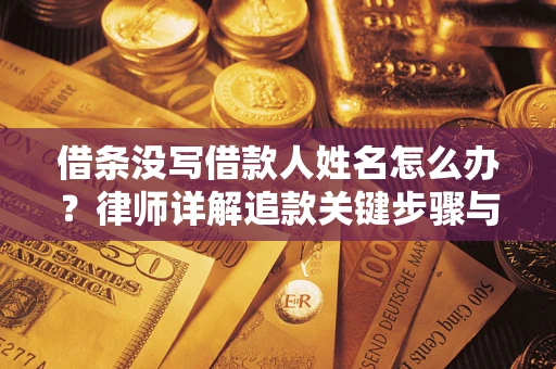 武汉借条没写借款人姓名怎么办？律师详解追款关键步骤与证据链构建
