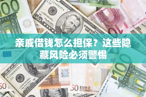 武汉亲戚借钱怎么担保？这些隐藏风险必须警惕