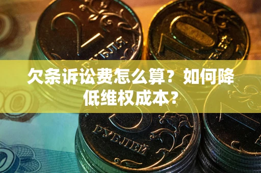 武汉欠条诉讼费怎么算？如何降低维权成本？