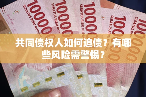武汉共同债权人如何追债？有哪些风险需警惕？