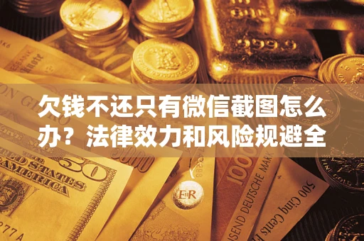 武汉欠钱不还只有微信截图怎么办？法律效力和风险规避全解析