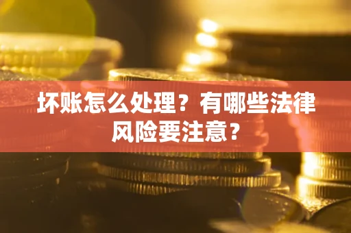 武汉坏账怎么处理？有哪些法律风险要注意？