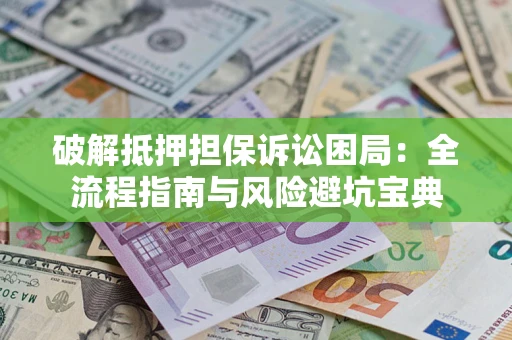武汉破解抵押担保诉讼困局：全流程指南与风险避坑宝典