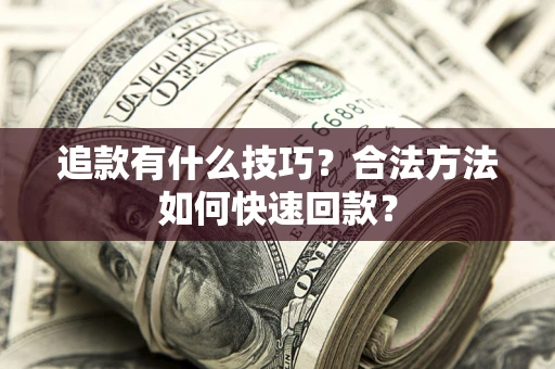 武汉追款有什么技巧？合法方法如何快速回款？