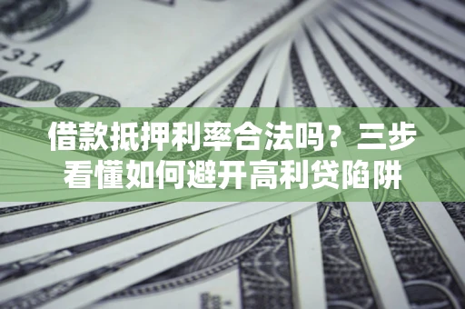 武汉借款抵押利率合法吗？三步看懂如何避开高利贷陷阱