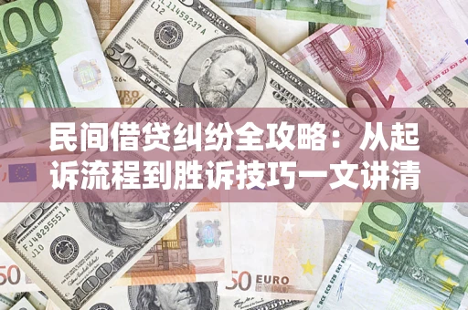 武汉民间借贷纠纷全攻略：从起诉流程到胜诉技巧一文讲清