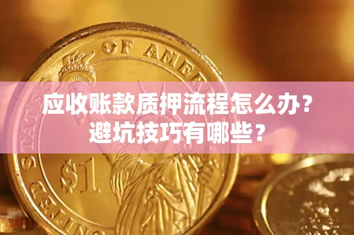 武汉应收账款质押流程怎么办？避坑技巧有哪些？