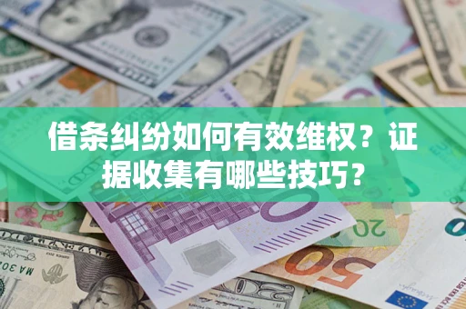 武汉借条纠纷如何有效维权？证据收集有哪些技巧？