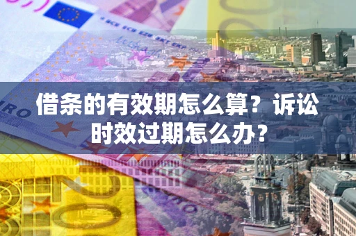 武汉借条的有效期怎么算？诉讼时效过期怎么办？