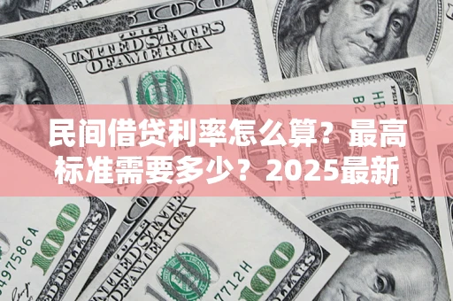 武汉民间借贷利率怎么算？最高标准需要多少？2025最新避坑指南