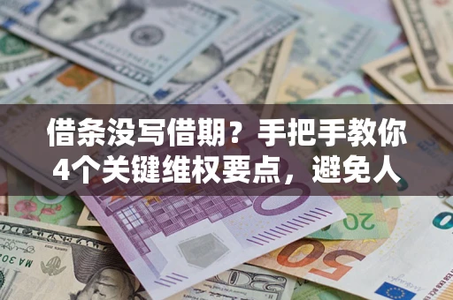 武汉借条没写借期？手把手教你4个关键维权要点，避免人财两空