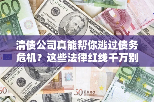 武汉清债公司真能帮你逃过债务危机？这些法律红线千万别踩