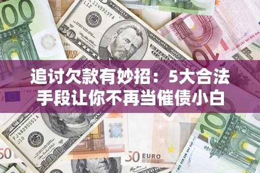 武汉追讨欠款有妙招：5大合法手段让你不再当催债小白