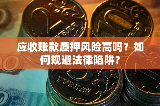 武汉应收账款质押风险高吗？如何规避法律陷阱？