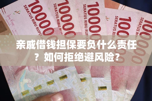 武汉亲戚借钱担保要负什么责任？如何拒绝避风险？