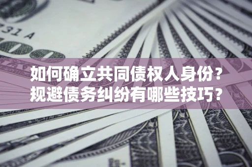 武汉如何确立共同债权人身份？规避债务纠纷有哪些技巧？