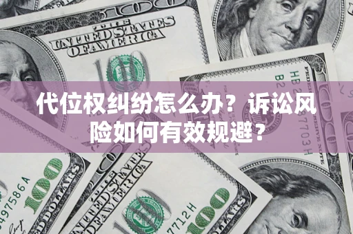 武汉代位权纠纷怎么办？诉讼风险如何有效规避？