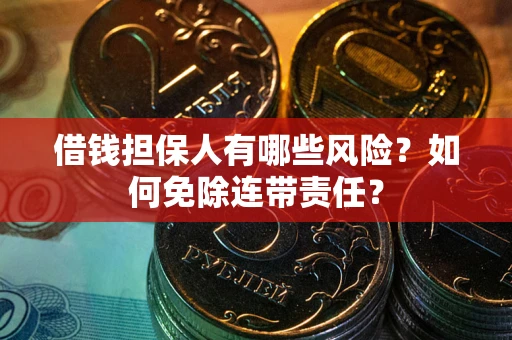 武汉借钱担保人有哪些风险？如何免除连带责任？