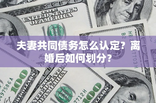 武汉夫妻共同债务怎么认定？离婚后如何划分？