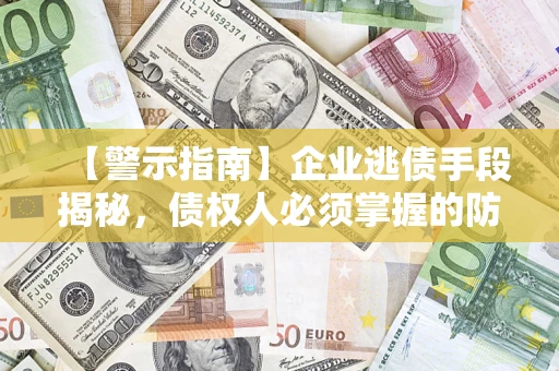 武汉【警示指南】企业逃债手段揭秘，债权人必须掌握的防坑宝典