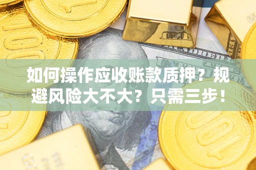 武汉如何操作应收账款质押？规避风险大不大？只需三步！