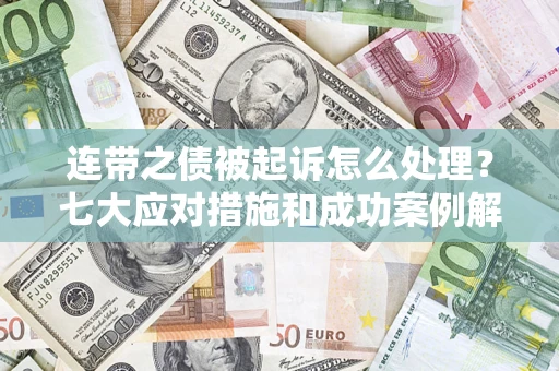 武汉连带之债被起诉怎么处理？七大应对措施和成功案例解析