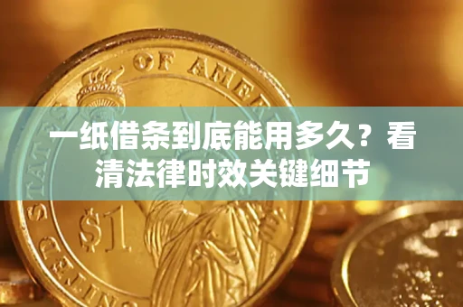 武汉一纸借条到底能用多久？看清法律时效关键细节