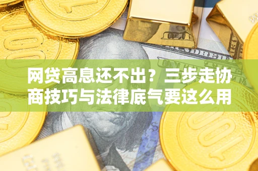 武汉网贷高息还不出？三步走协商技巧与法律底气要这么用