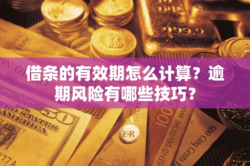 武汉借条的有效期怎么计算？逾期风险有哪些技巧？