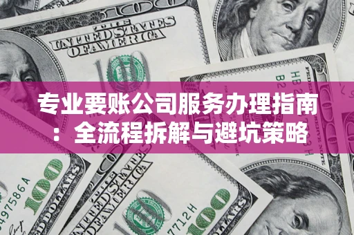 武汉专业要账公司服务办理指南：全流程拆解与避坑策略