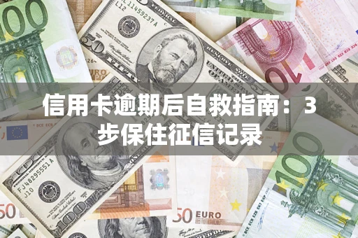 武汉信用卡逾期后自救指南：3步保住征信记录