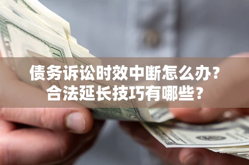 武汉债务诉讼时效中断怎么办？合法延长技巧有哪些？