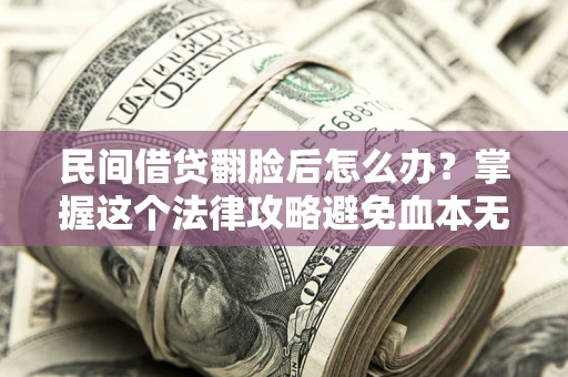 武汉民间借贷翻脸后怎么办？掌握这个法律攻略避免血本无归