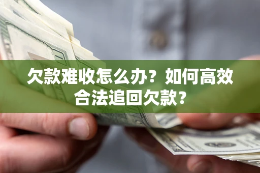 武汉欠款难收怎么办？如何高效合法追回欠款？