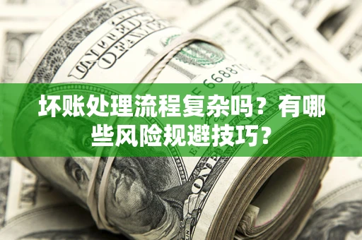 武汉坏账处理流程复杂吗？有哪些风险规避技巧？