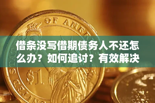 武汉借条没写借期债务人不还怎么办？如何追讨？有效解决方案！