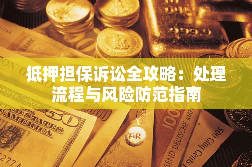 武汉抵押担保诉讼全攻略：处理流程与风险防范指南