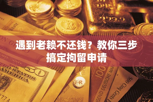 武汉遇到老赖不还钱？教你三步搞定拘留申请