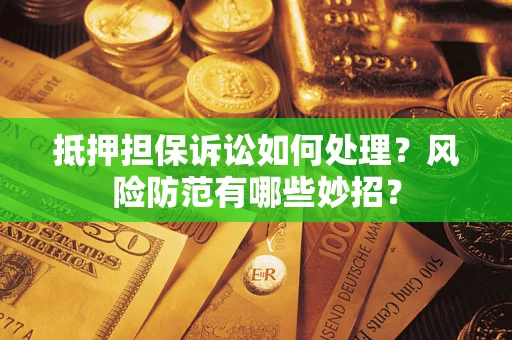 武汉抵押担保诉讼如何处理？风险防范有哪些妙招？