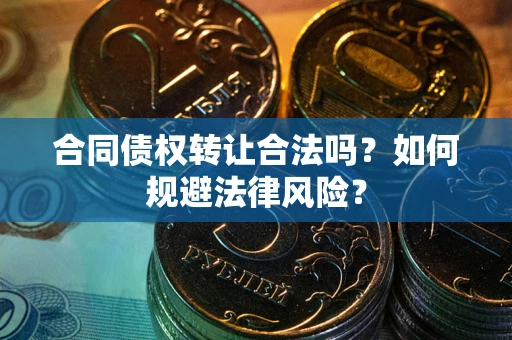 武汉合同债权转让合法吗？如何规避法律风险？