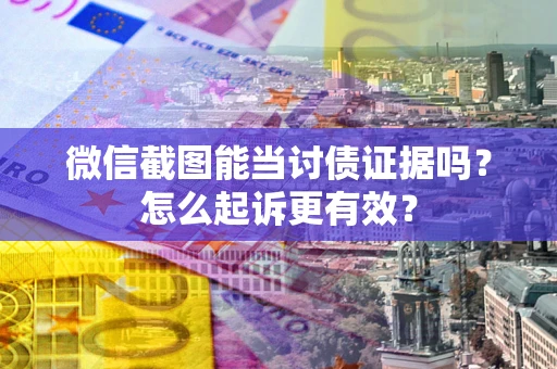 武汉微信截图能当讨债证据吗？怎么起诉更有效？