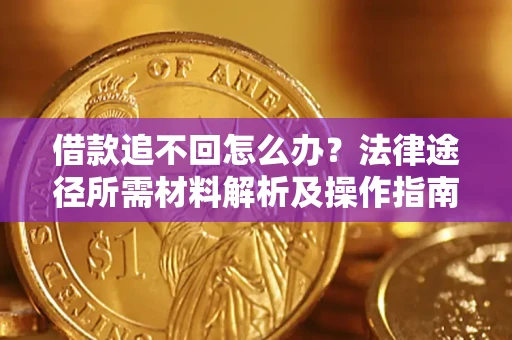 武汉借款追不回怎么办?法律途径所需材料解析及操作指南 武汉借款追不回怎么办?法律途径所需材料解析及操作指南