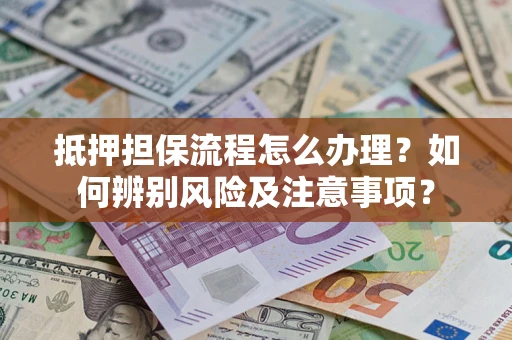 武汉抵押担保流程怎么办理？如何辨别风险及注意事项？