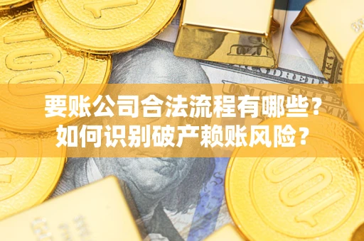 武汉要账公司合法流程有哪些？如何识别破产赖账风险？