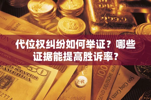 武汉代位权纠纷如何举证？哪些证据能提高胜诉率？